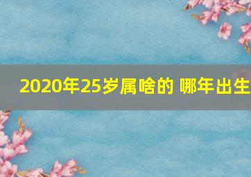 2020年25岁属啥的 哪年出生